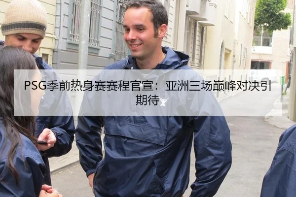 PSG季前热身赛赛程官宣：亚洲三场巅峰对决引期待